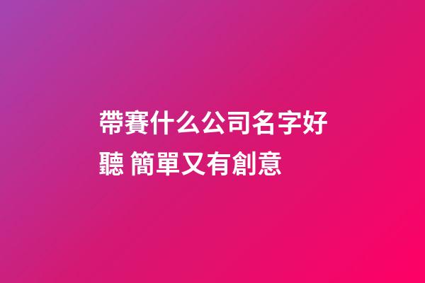 帶賽什么公司名字好聽 簡單又有創意-第1張-公司起名-玄機派
